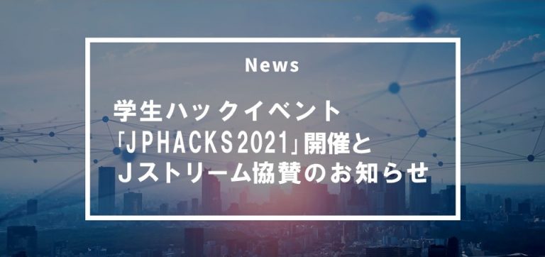 学生ハックイベント「JPHACKS2021」スポンサー協力のお知らせ