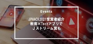 JPHACK2021受賞者紹介:教育×TechのプレゼンアプリでJストリーム賞を受賞