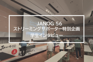 学生インタビュー：JANOG56ライブ配信の現場で得たもの