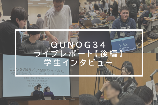 学生インタビュー：現場で得た気づき－QUNOG34 ライブ配信レポート【後編】