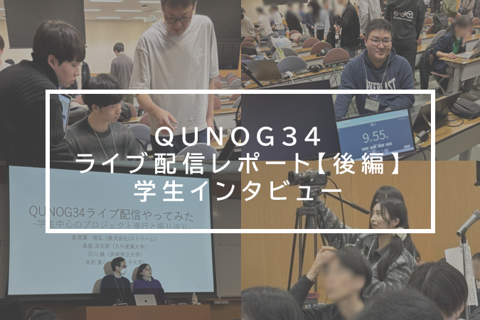 学生インタビュー:現場で得た気づき-QUNOG34 ライブ配信レポート【後編】