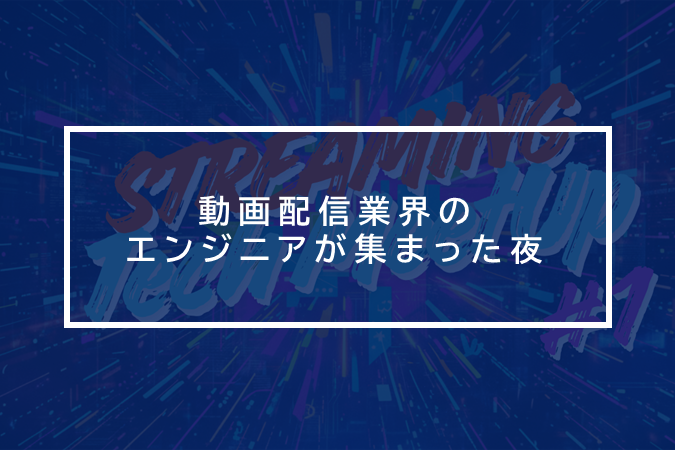 Streaming Tech MeetUpでつながる動画エンジニアの想い