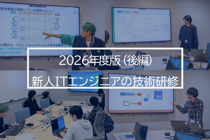 新人の声で振返る、学びと成長、その先の挑戦 ―【2026年度版】新卒エンジニア技術研修（後編）